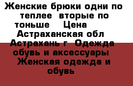 Женские брюки одни по теплее, вторые по тоньше  › Цена ­ 500 - Астраханская обл., Астрахань г. Одежда, обувь и аксессуары » Женская одежда и обувь   